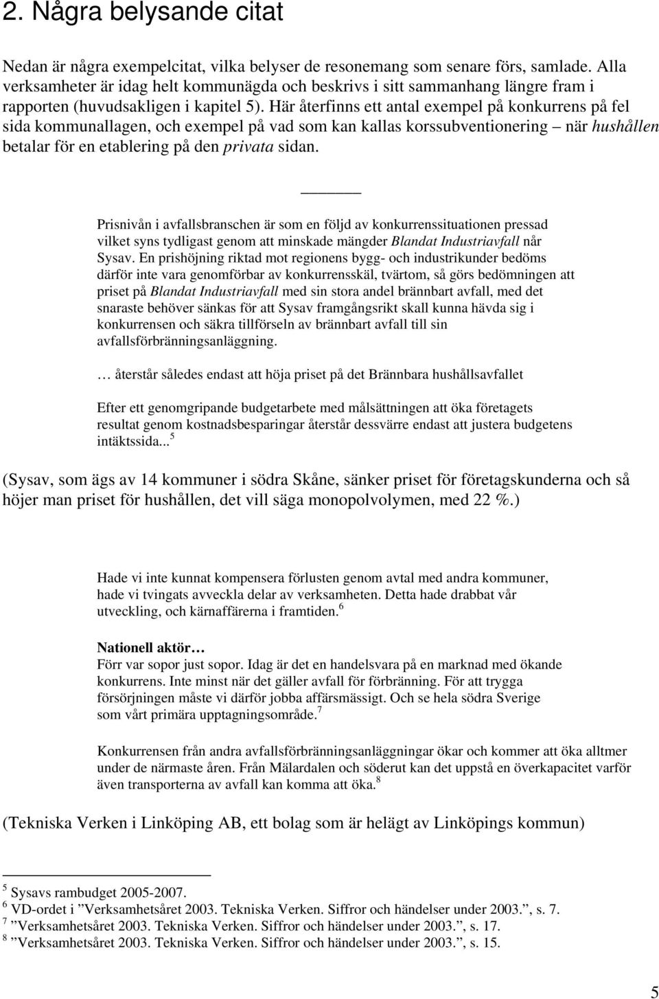 Här återfinns ett antal exempel på konkurrens på fel sida kommunallagen, och exempel på vad som kan kallas korssubventionering när hushållen betalar för en etablering på den privata sidan.