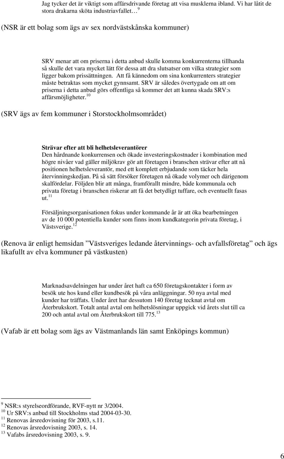 skulle det vara mycket lätt för dessa att dra slutsatser om vilka strategier som ligger bakom prissättningen. Att få kännedom om sina konkurrenters strategier måste betraktas som mycket gynnsamt.