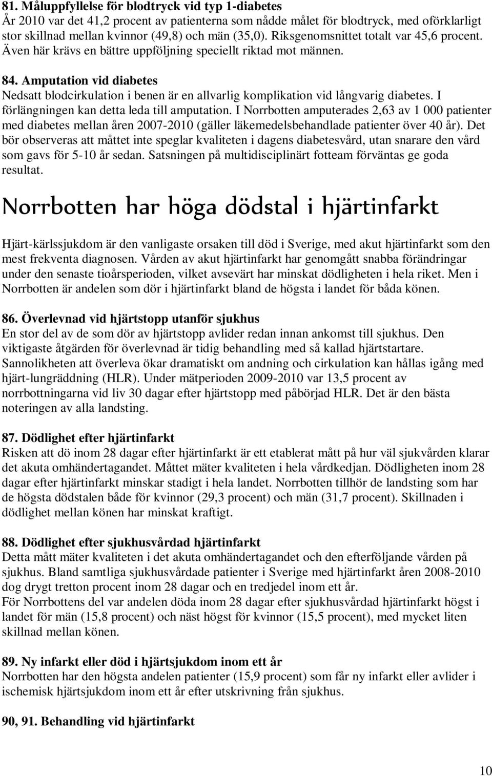 Amputation vid diabetes Nedsatt blodcirkulation i benen är en allvarlig komplikation vid långvarig diabetes. I förlängningen kan detta leda till amputation.
