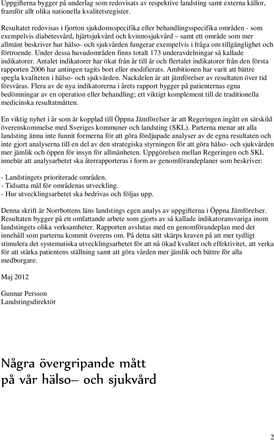 hälso- och sjukvården fungerar exempelvis i fråga om tillgänglighet och förtroende. Under dessa huvudområden finns totalt 173 underavdelningar så kallade indikatorer.