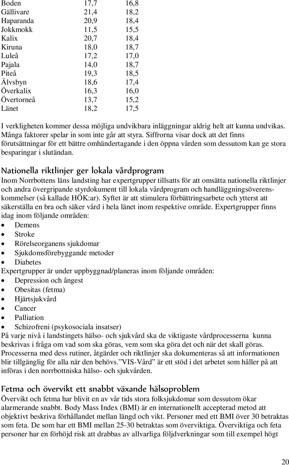Siffrorna visar dock att det finns förutsättningar för ett bättre omhändertagande i den öppna vården som dessutom kan ge stora besparingar i slutändan.