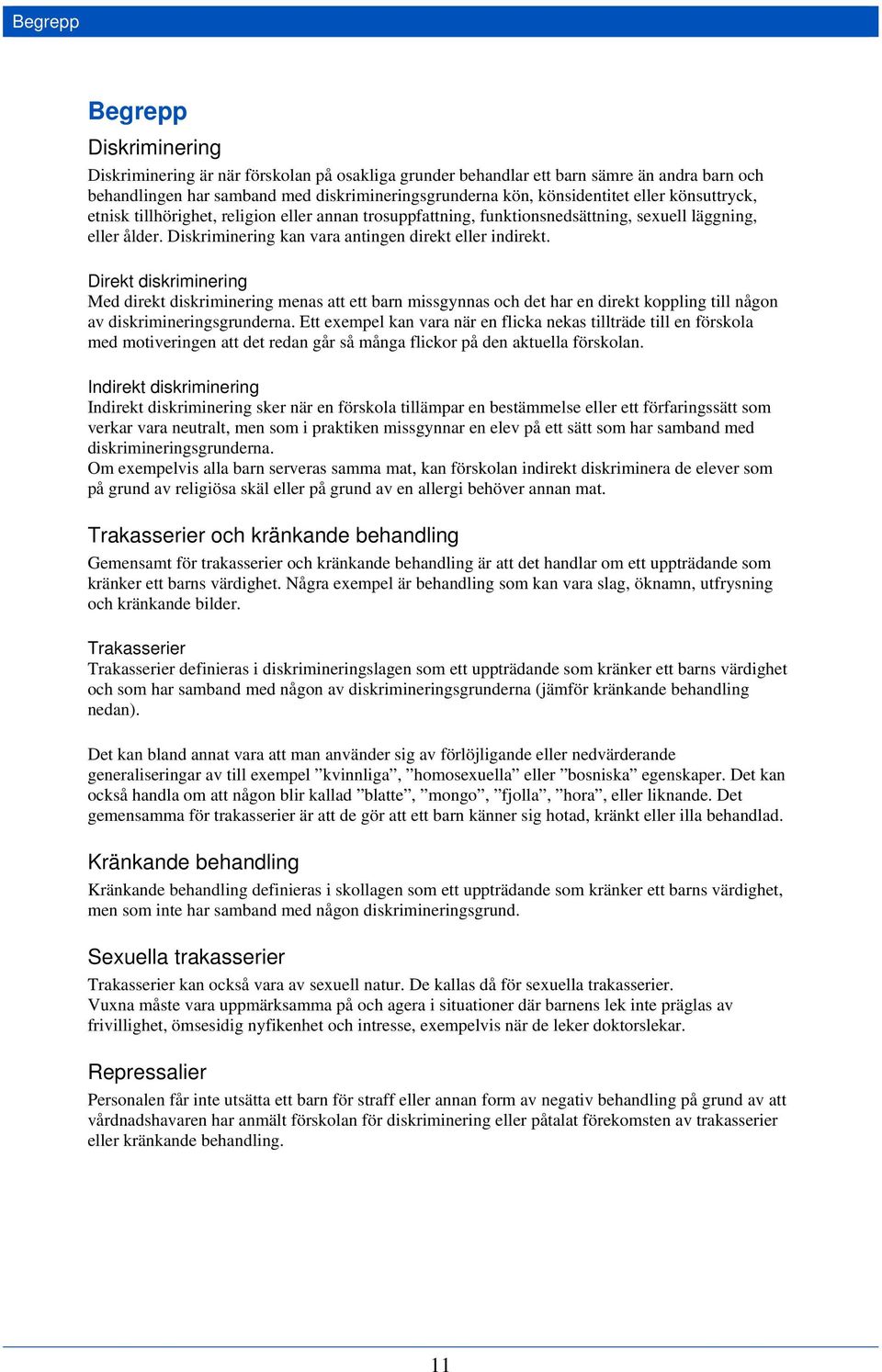 Direkt diskriminering Med direkt diskriminering menas att ett barn missgynnas och det har en direkt koppling till någon av diskrimineringsgrunderna.