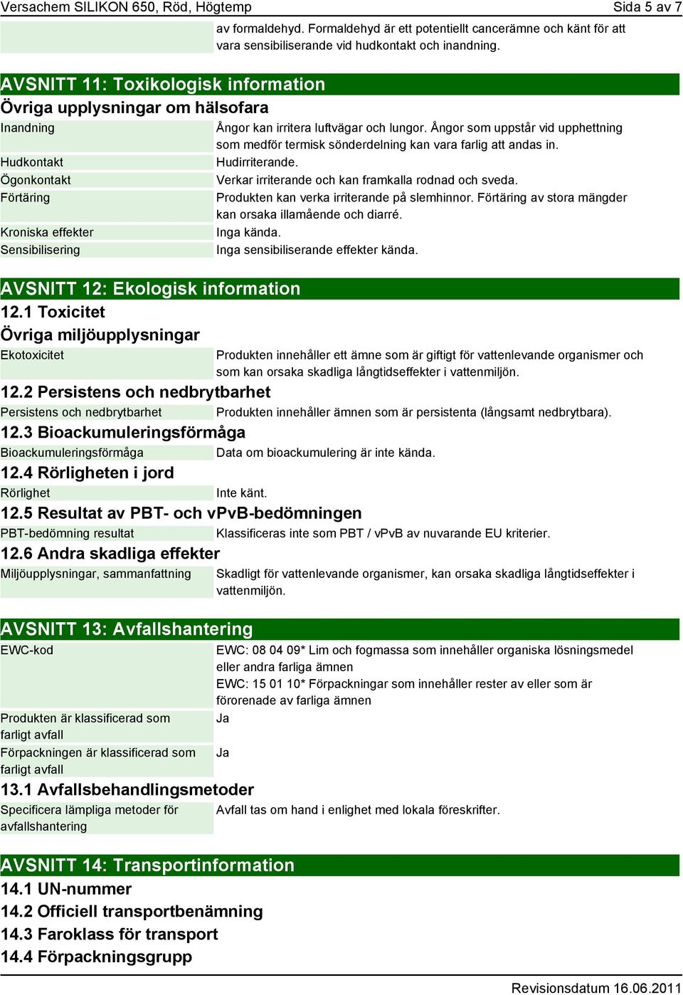 Formaldehyd är ett potentiellt cancerämne och känt för att vara sensibiliserande vid hudkontakt och inandning. Ångor kan irritera luftvägar och lungor.