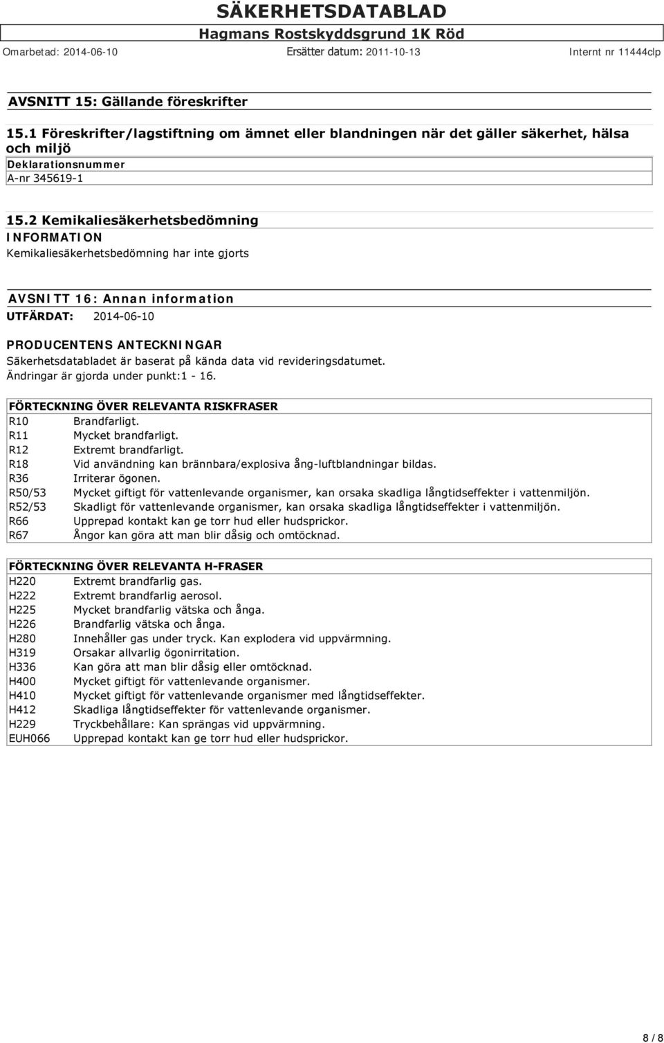 kända data vid revideringsdatumet. Ändringar är gjorda under punkt:1 16. FÖRTECKNING ÖVER RELEVANTA RISKFRASER R10 Brandfarligt. R11 Mycket brandfarligt. R12 Extremt brandfarligt.