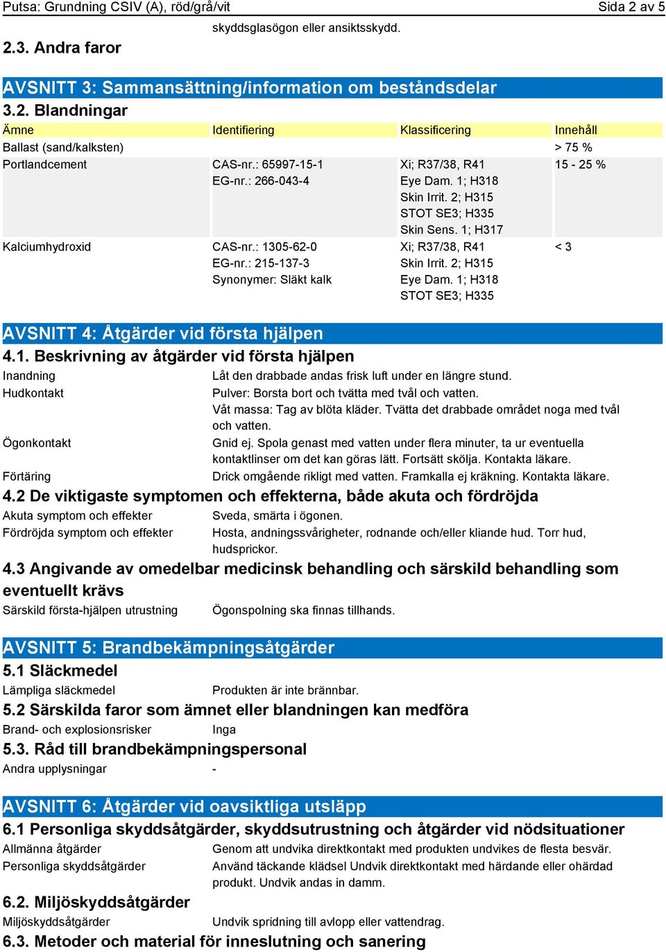 Hudkontakt Ögonkontakt Förtäring 15-25 % Pulver: Borsta bort och tvätta med tvål och vatten. Våt massa: Tag av blöta kläder. Tvätta det drabbade området noga med tvål och vatten. Gnid ej.