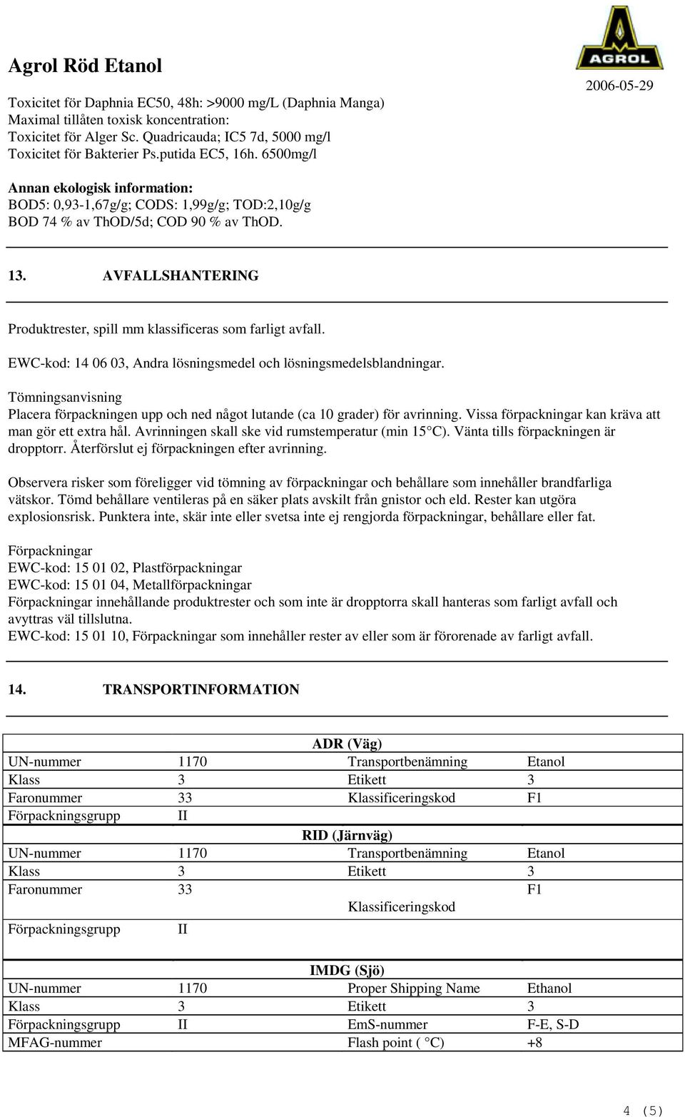 AVFALLSHANTERING Produktrester, spill mm klassificeras som farligt avfall. EWC-kod: 14 06 03, Andra lösningsmedel och lösningsmedelsblandningar.