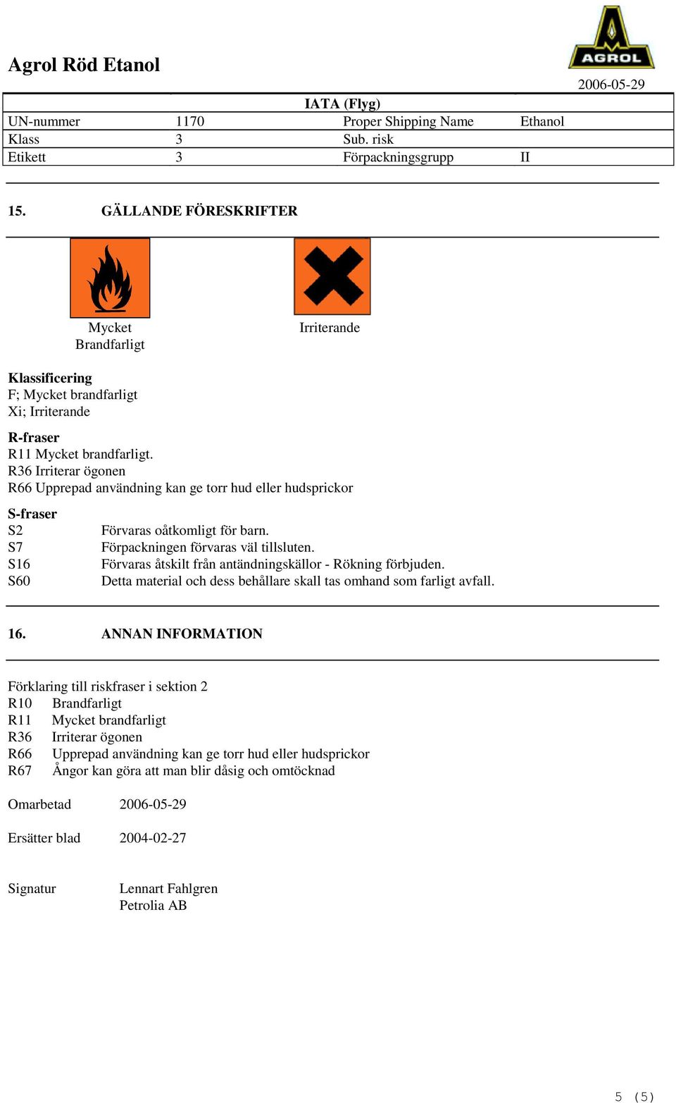 R36 Irriterar ögonen R66 Upprepad användning kan ge torr hud eller hudsprickor S-fraser S2 S7 S16 S60 Förvaras oåtkomligt för barn. Förpackningen förvaras väl tillsluten.