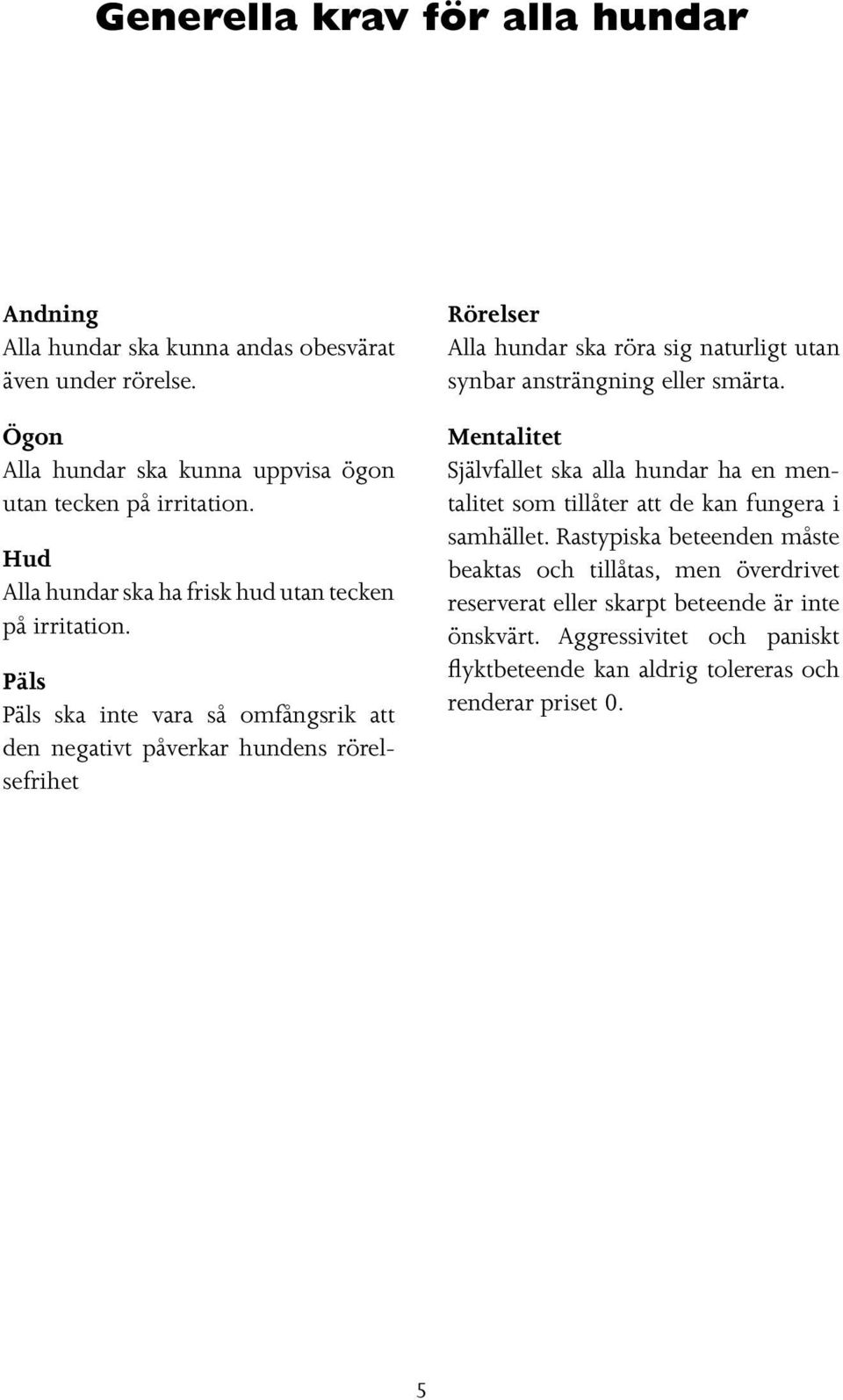 Päls Päls ska inte vara så omfångsrik att den negativt påverkar hundens rörelsefrihet Rörelser Alla hundar ska röra sig naturligt utan synbar ansträngning eller smärta.