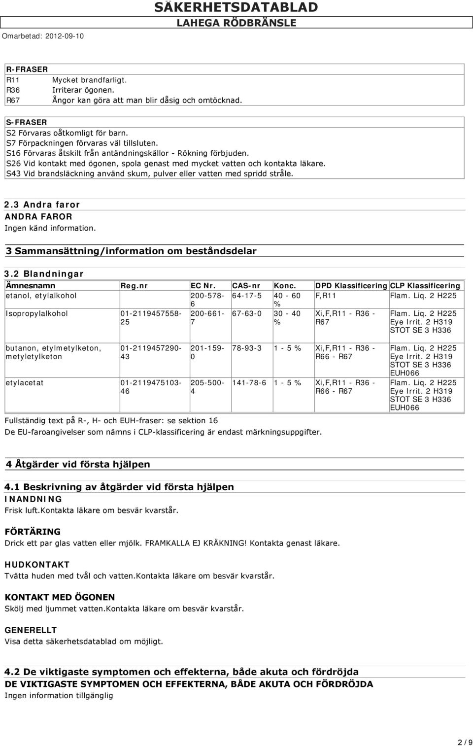 S43 Vid brandsläckning använd skum, pulver eller vatten med spridd stråle. 2.3 Andra faror ANDRA FAROR Ingen känd information. 3 Sammansättning/information om beståndsdelar 3.