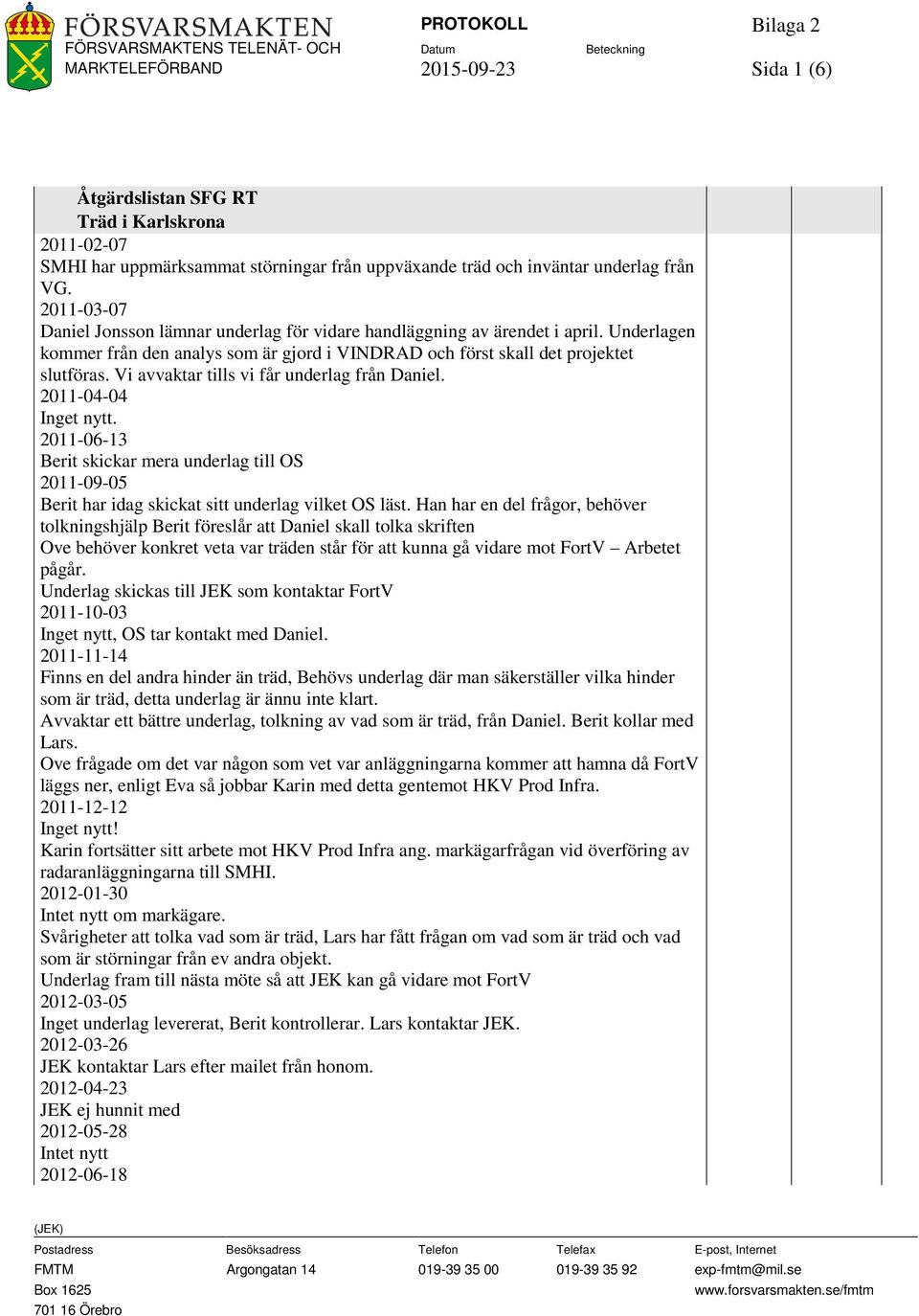 Vi avvaktar tills vi får underlag från Daniel. 2011-04-04 Inget nytt. 2011-06-13 Berit skickar mera underlag till OS 2011-09-05 Berit har idag skickat sitt underlag vilket OS läst.