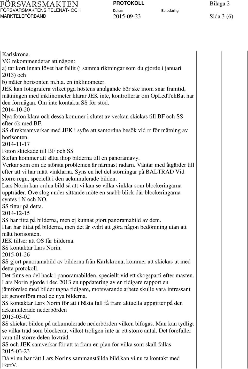 2014-10-20 Nya foton klara och dessa kommer i slutet av veckan skickas till BF och SS efter ök med BF. SS direktsamverkar med JEK i syfte att samordna besök vid rr för mätning av horisonten.