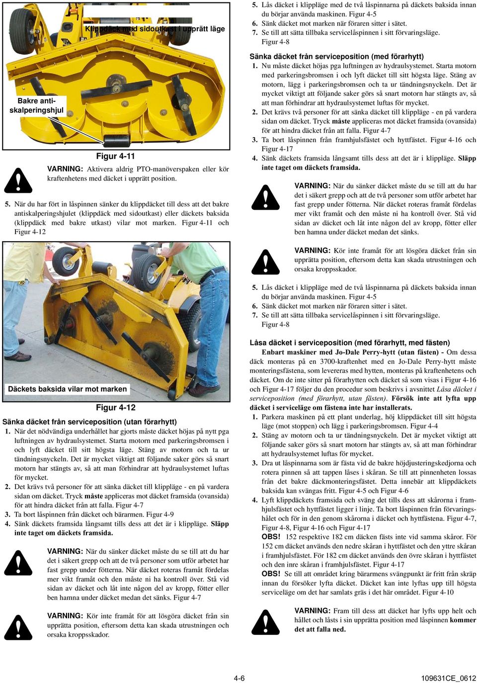 Figur 4-11 och Figur 4-12 5. Lås däcket i klippläge med de två låspinnarna på däckets baksida innan du börjar använda maskinen. Figur 4-5 6. Sänk däcket mot marken när föraren sitter i sätet. 7.