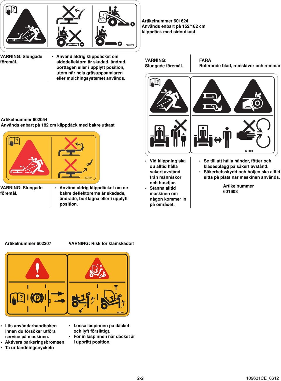 FARA Roterande blad, remskivor och remmar Artikelnummer 602054 Används enbart på 182 cm klippdäck med bakre utkast Artikelnummer 601603 VARNING: Slungade föremål.