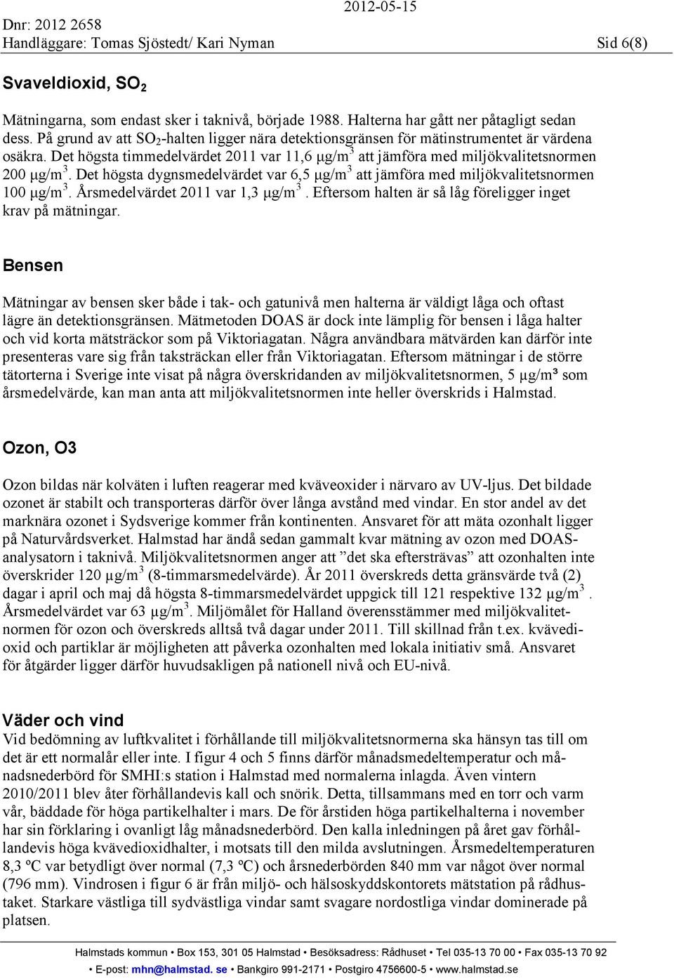 Det högsta dygnsmedelvärdet var 6,5 µg/m 3 att jämföra med miljökvalitetsnormen 100 µg/m 3. Årsmedelvärdet 2011 var 1,3 µg/m 3. Eftersom halten är så låg föreligger inget krav på mätningar.