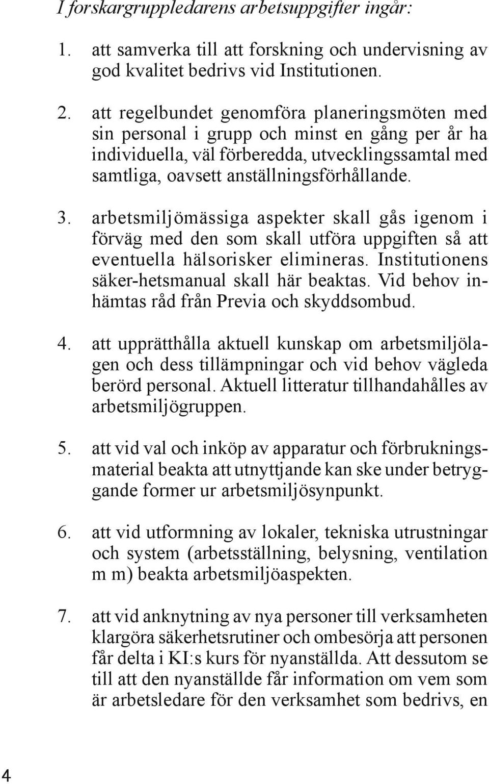 arbetsmiljömässiga aspekter skall gås igenom i förväg med den som skall utföra uppgiften så att eventuella hälsorisker elimineras. Institutionens säker-hetsmanual skall här beaktas.