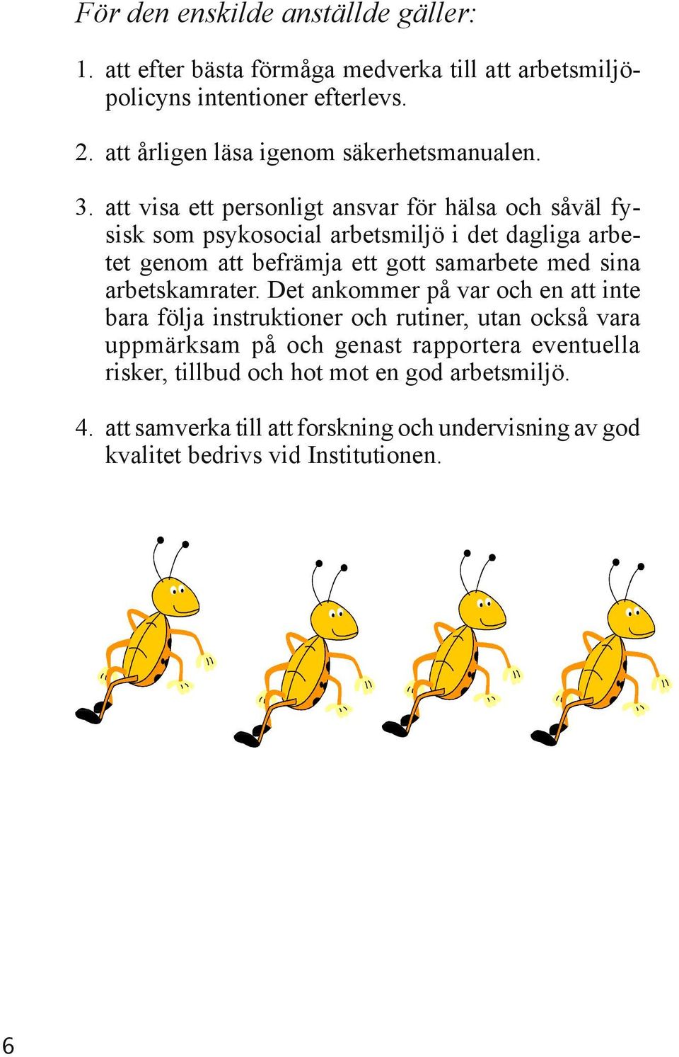 att visa ett personligt ansvar för hälsa och såväl fysisk som psykosocial arbetsmiljö i det dagliga arbetet genom att befrämja ett gott samarbete med sina