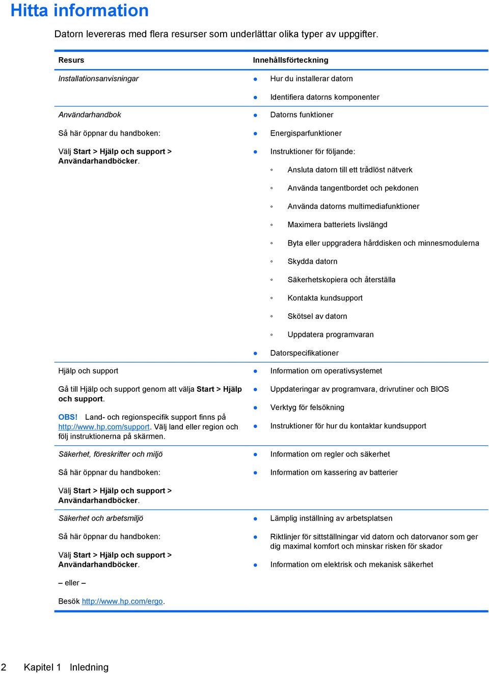 Hjälp och support Gå till Hjälp och support genom att välja Start > Hjälp och support. OBS! Land- och regionspecifik support finns på http://www.hp.com/support.