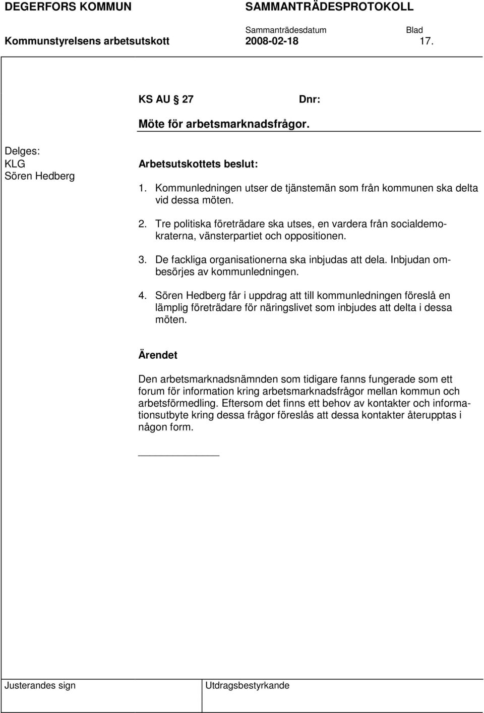 Sören Hedberg får i uppdrag att till kommunledningen föreslå en lämplig företrädare för näringslivet som inbjudes att delta i dessa möten.