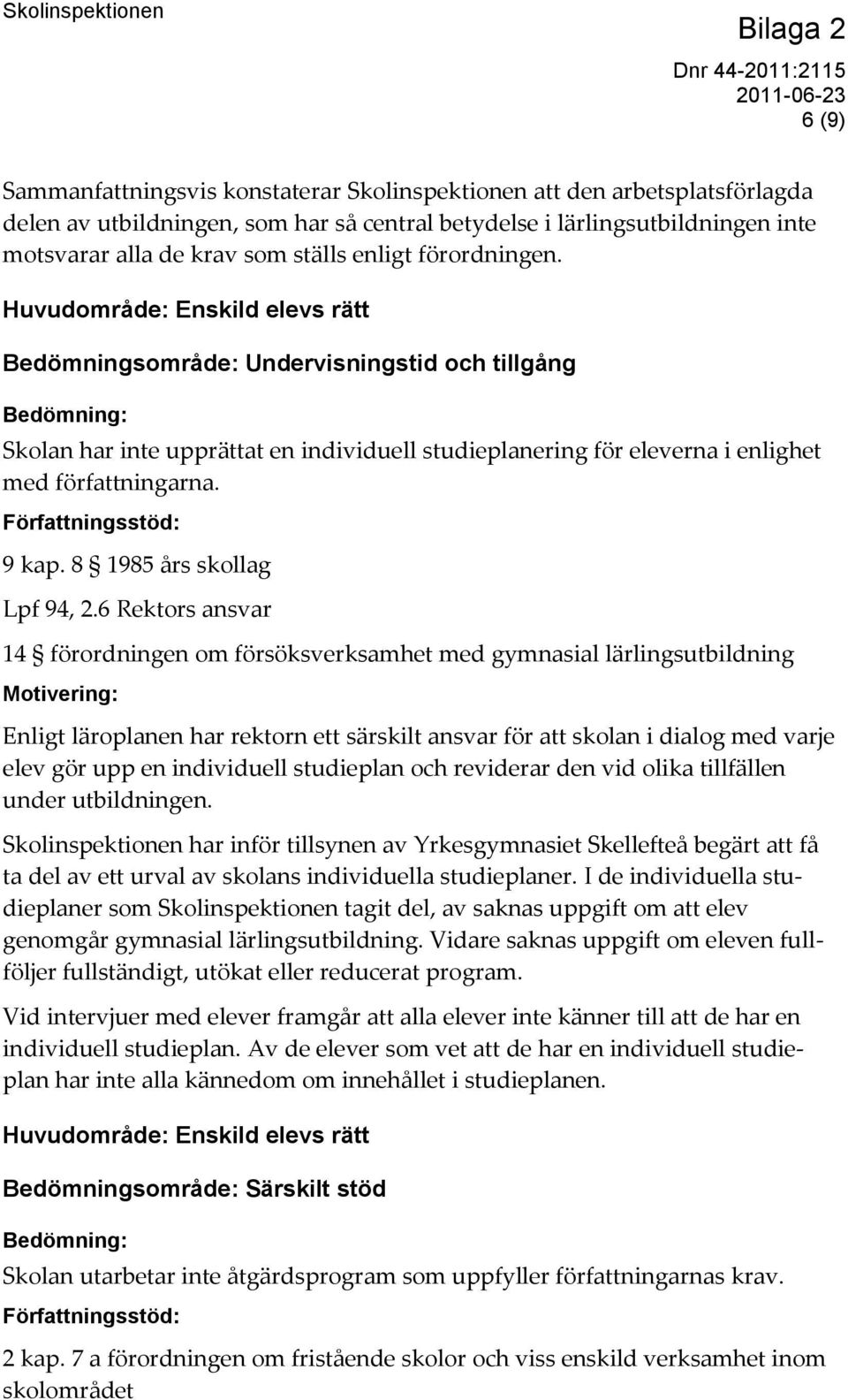 Huvudområde: Enskild elevs rätt Bedömningsområde: Undervisningstid och tillgång Bedömning: Skolan har inte upprättat en individuell studieplanering för eleverna i enlighet med författningarna.