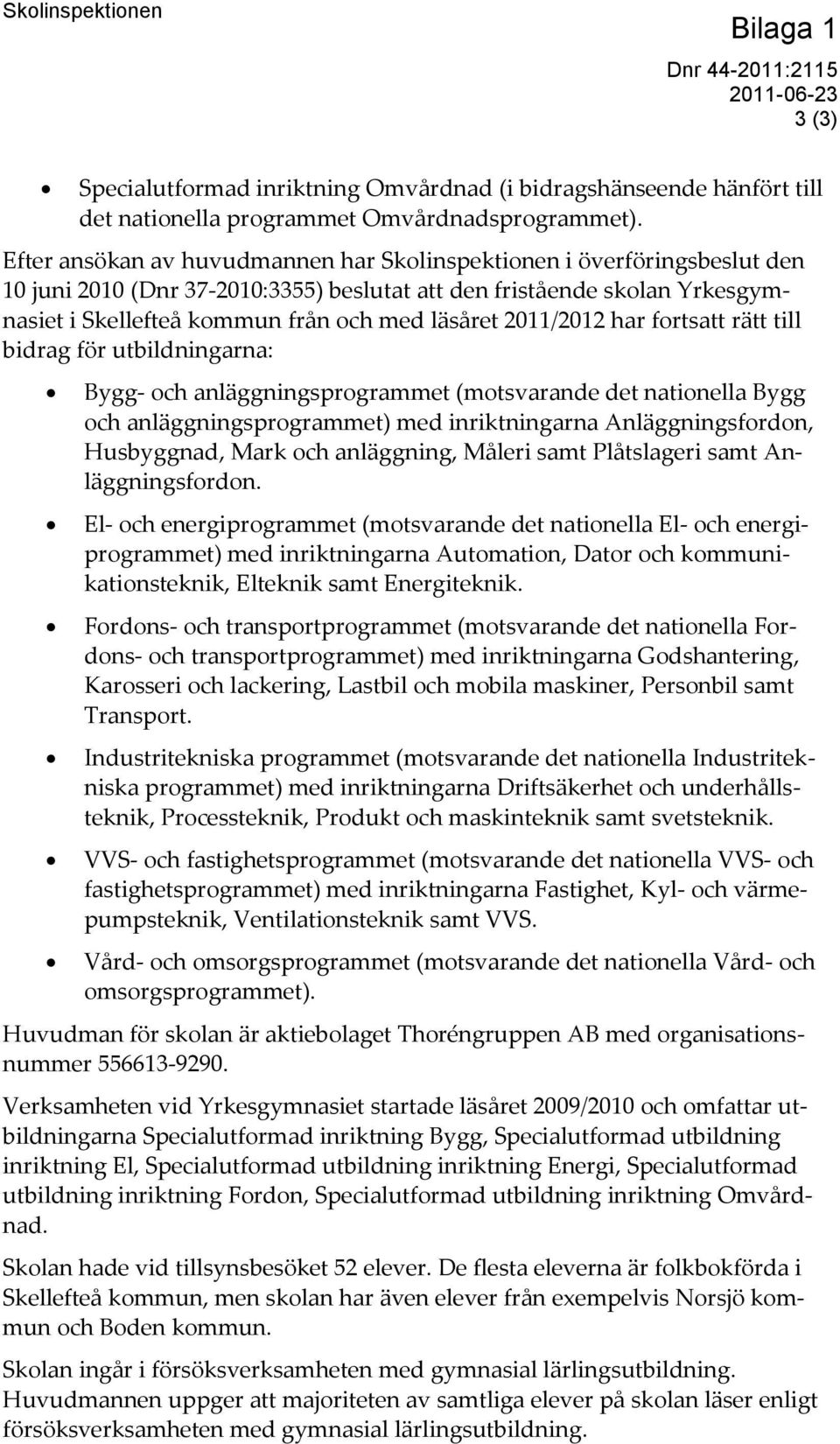 2011/2012 har fortsatt rätt till bidrag för utbildningarna: Bygg- och anläggningsprogrammet (motsvarande det nationella Bygg och anläggningsprogrammet) med inriktningarna Anläggningsfordon,