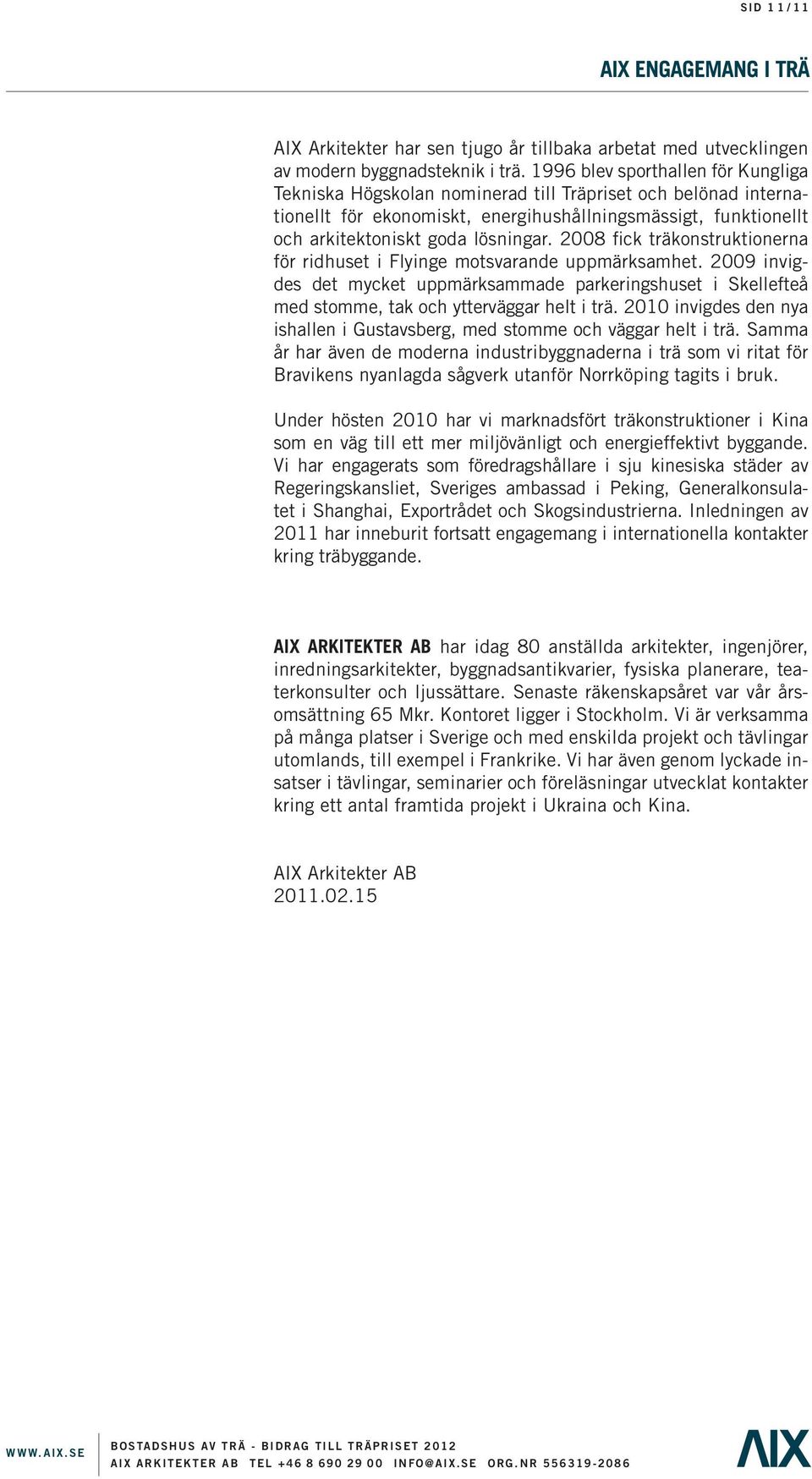 2008 fick träkonstruktionerna för ridhuset i Flyinge motsvarande uppmärksamhet. 2009 invigdes det mycket uppmärksammade parkeringshuset i Skellefteå med stomme, tak och ytterväggar helt i trä.