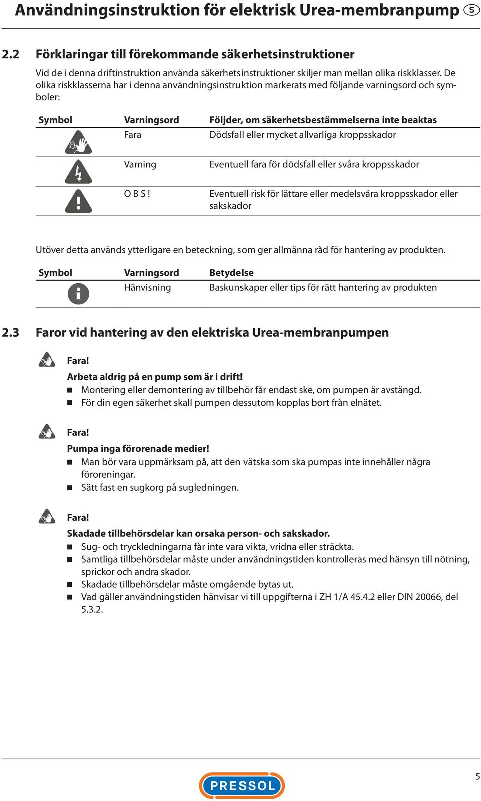 De olika riskklasserna har i denna användningsinstruktion markerats med följande varningsord och symboler: Symbol Varningsord Följder, om säkerhetsbestämmelserna inte beaktas Fara Dödsfall eller