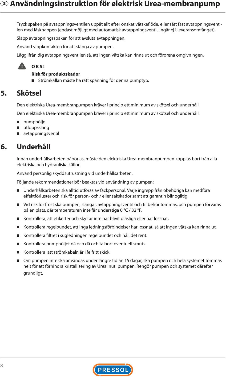 Lägg ifrån dig avtappningsventilen så, att ingen vätska kan rinna ut och förorena omgivningen. O B S! 5. Skötsel Risk för produktskador Strömkällan måste ha rätt spänning för denna pumptyp.