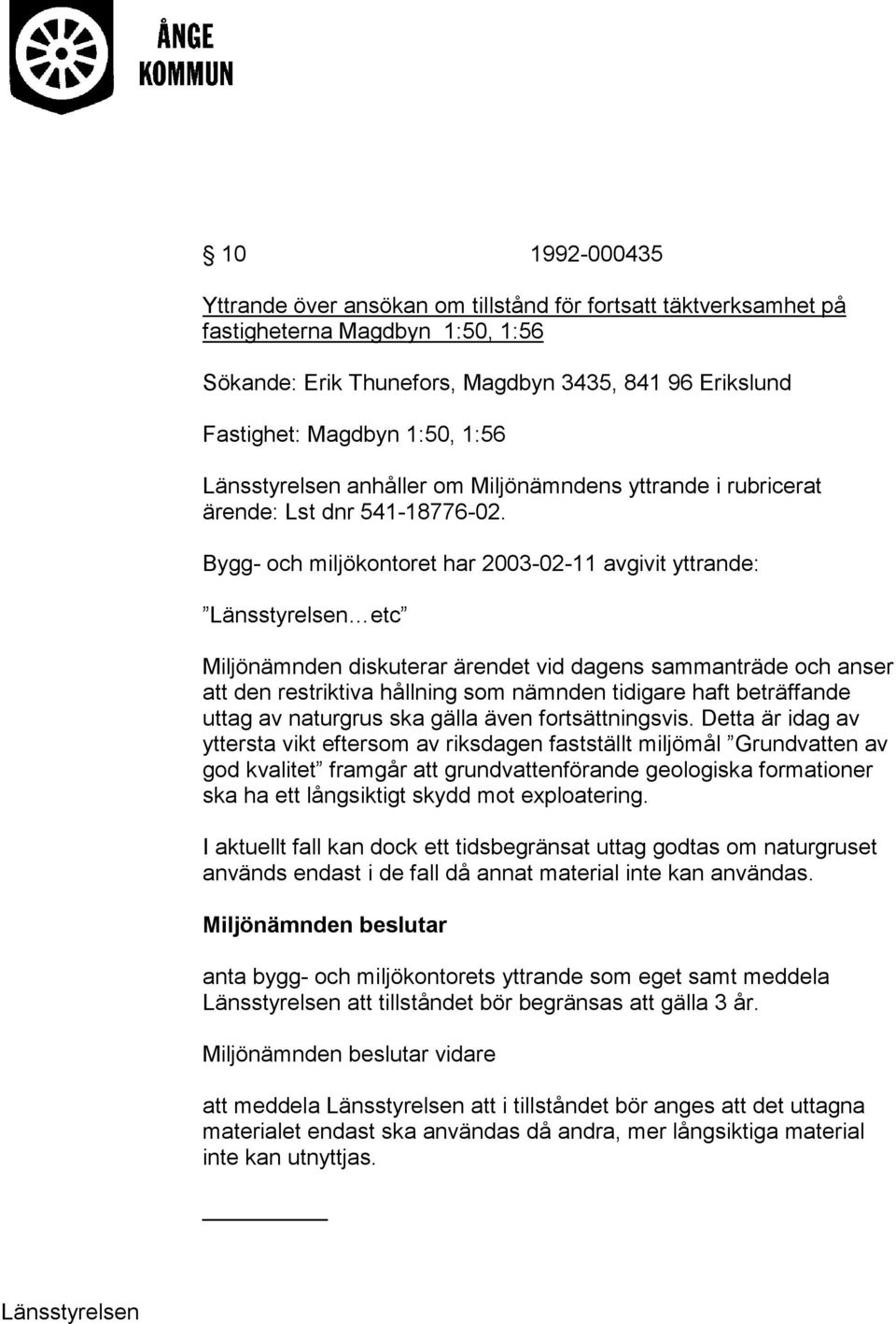 Bygg- och miljökontoret har 2003-02-11 avgivit yttrande: Länsstyrelsen etc Miljönämnden diskuterar ärendet vid dagens sammanträde och anser att den restriktiva hållning som nämnden tidigare haft