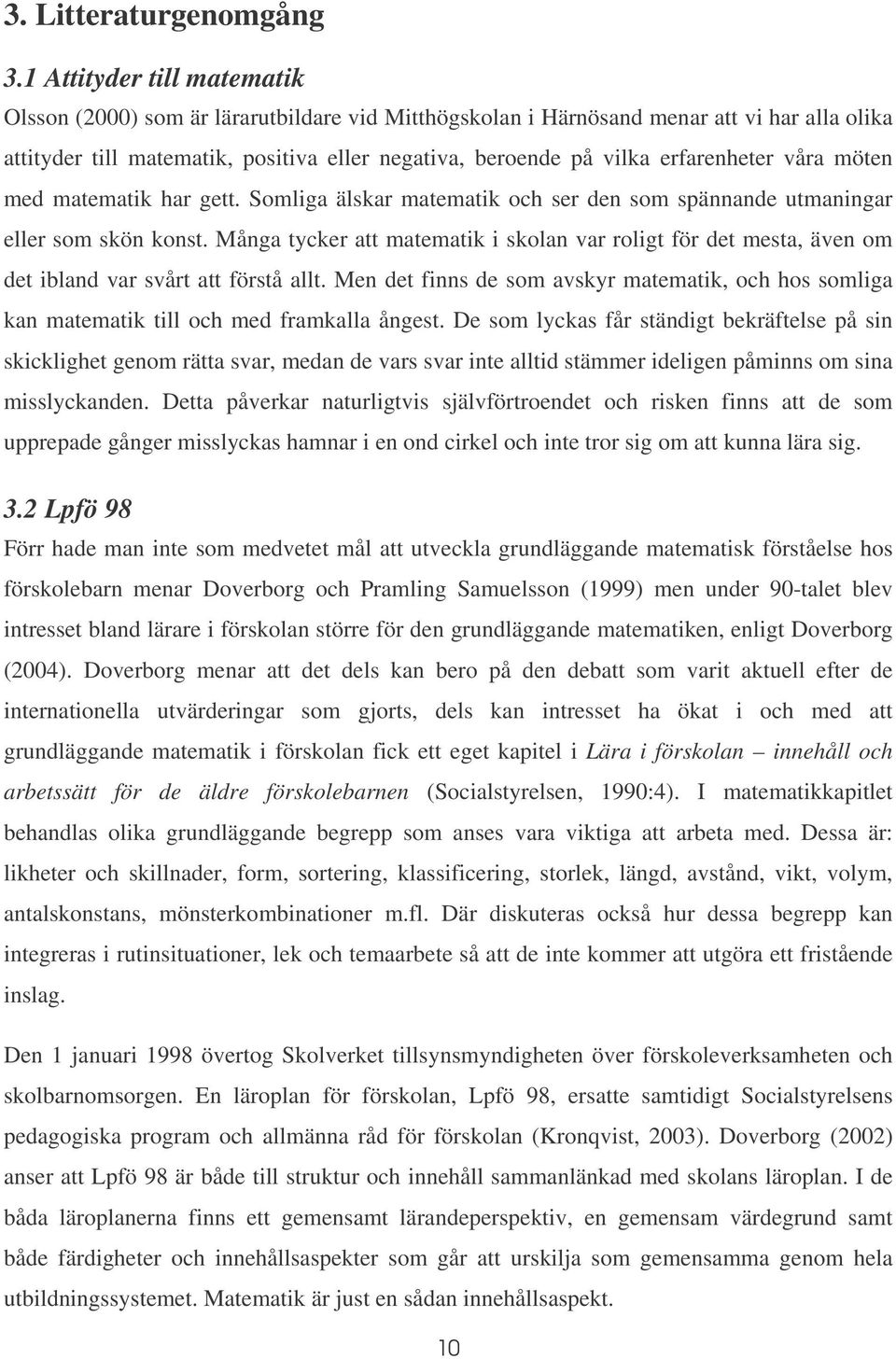 erfarenheter våra möten med matematik har gett. Somliga älskar matematik och ser den som spännande utmaningar eller som skön konst.