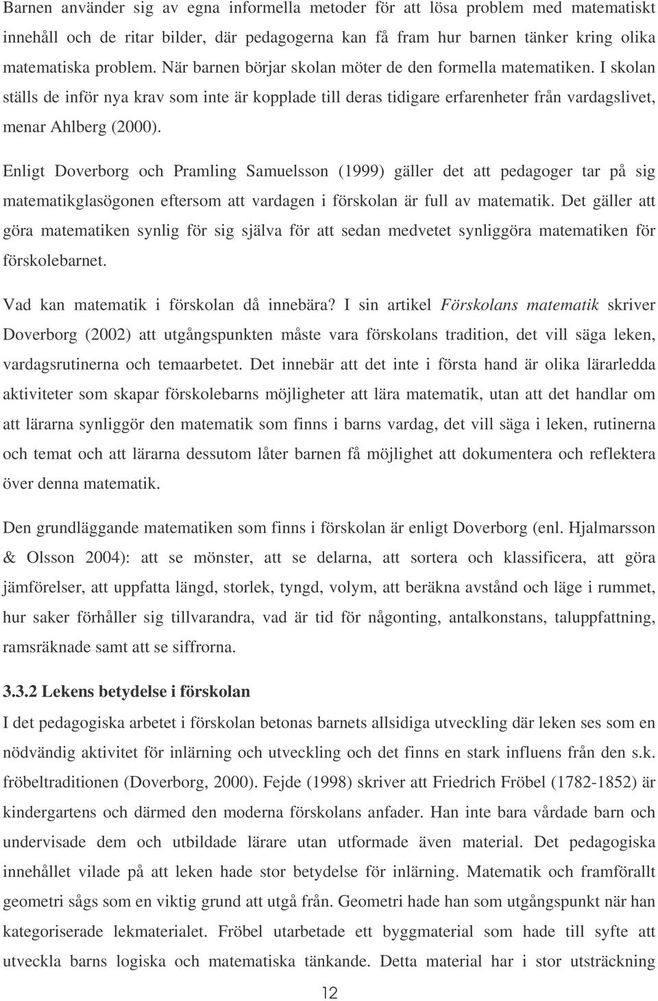 Enligt Doverborg och Pramling Samuelsson (1999) gäller det att pedagoger tar på sig matematikglasögonen eftersom att vardagen i förskolan är full av matematik.