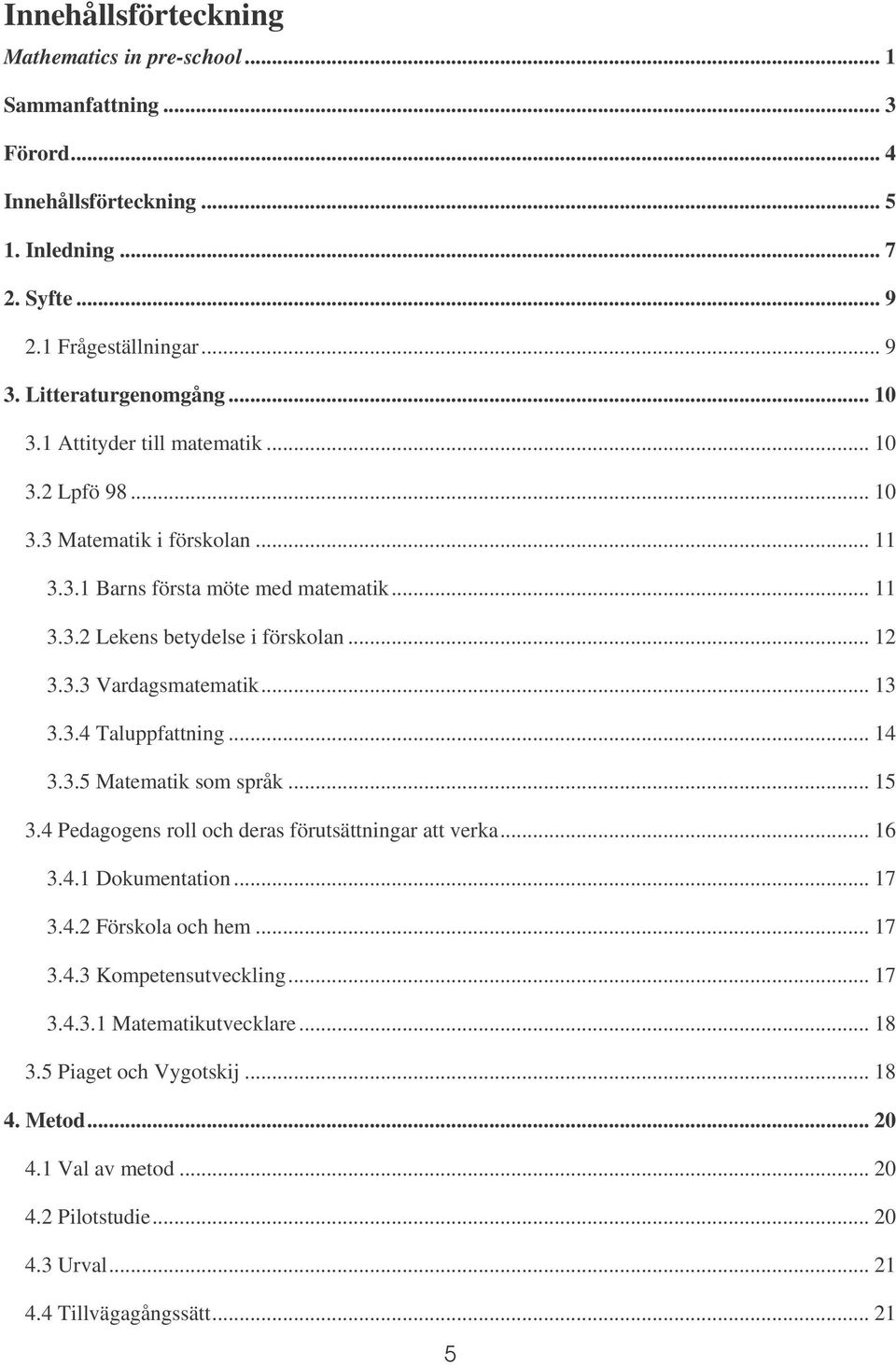 .. 13 3.3.4 Taluppfattning... 14 3.3.5 Matematik som språk... 15 3.4 Pedagogens roll och deras förutsättningar att verka... 16 3.4.1 Dokumentation... 17 3.4.2 Förskola och hem... 17 3.4.3 Kompetensutveckling.