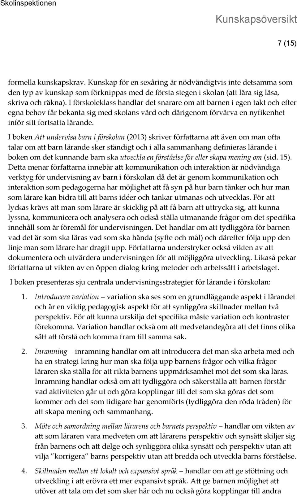 I boken Att undervisa barn i förskolan (2013) skriver författarna att även om man ofta talar om att barn lärande sker ständigt och i alla sammanhang definieras lärande i boken om det kunnande barn
