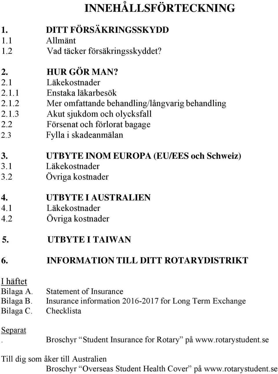 1 Läkekostnader 4.2 Övriga kostnader 5. UTBYTE I TAIWAN 6. INFORMATION TILL DITT ROTARYDISTRIKT I häftet Bilaga A. Bilaga B. Bilaga C.