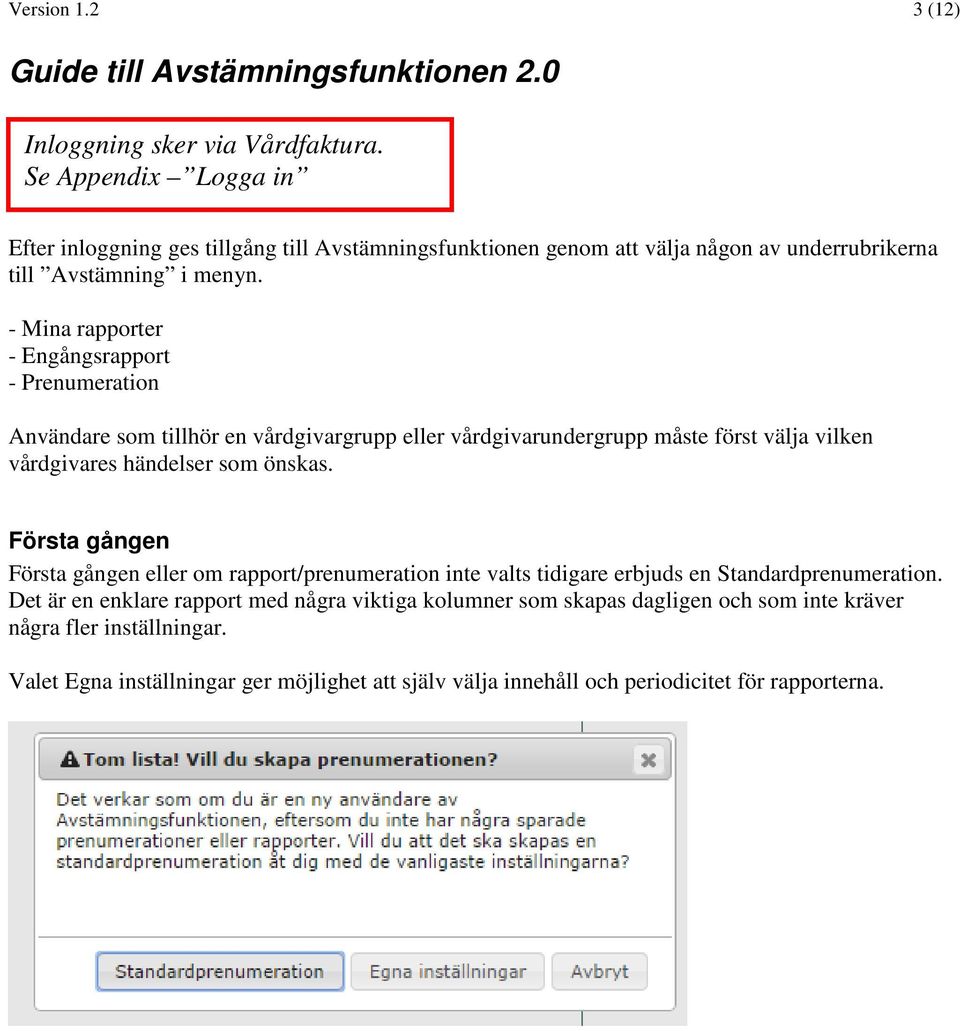 - Mina rapporter - Engångsrapport - Prenumeration Användare som tillhör en vårdgivargrupp eller vårdgivarundergrupp måste först välja vilken vårdgivares händelser som önskas.