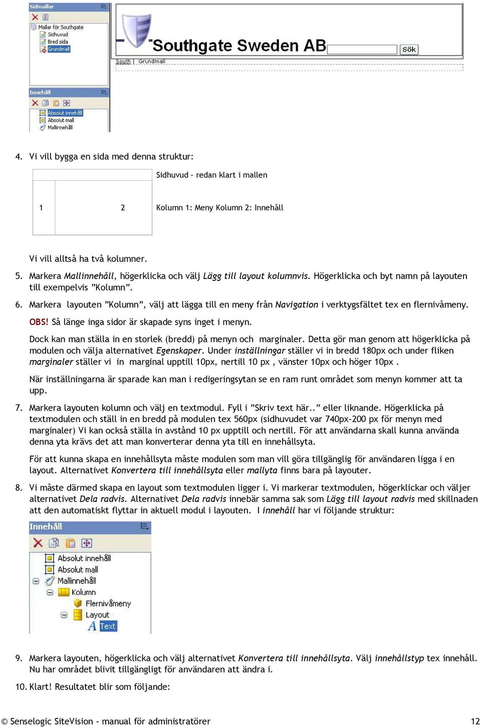 Markera layouten Kolumn, välj att lägga till en meny från Navigation i verktygsfältet tex en flernivåmeny. OBS! Så länge inga sidor är skapade syns inget i menyn.