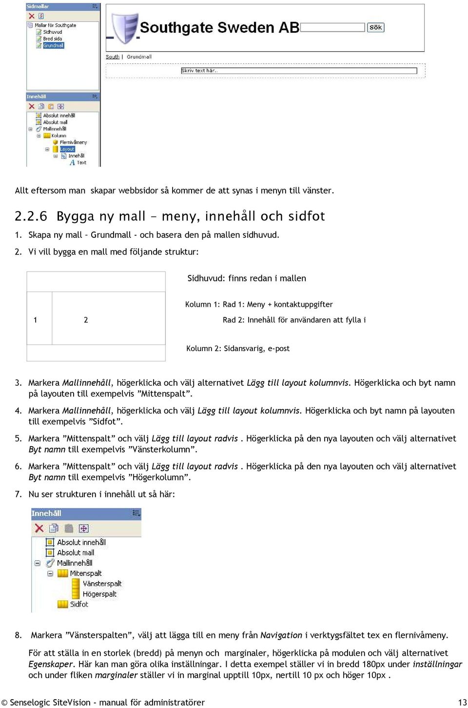 Vi vill bygga en mall med följande struktur: Sidhuvud: finns redan i mallen Kolumn 1: Rad 1: Meny + kontaktuppgifter 1 2 Rad 2: Innehåll för användaren att fylla i Kolumn 2: Sidansvarig, e-post 3.
