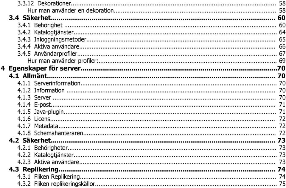 .. 70 4.1.4 E-post... 71 4.1.5 Java-plugin... 71 4.1.6 Licens... 72 4.1.7 Metadata... 72 4.1.8 Schemahanteraren... 72 4.2 Säkerhet... 73 4.2.1 Behörigheter... 73 4.2.2 Katalogtjänster.