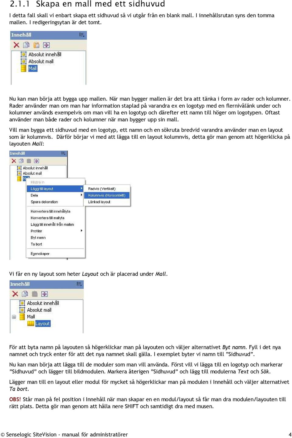 Rader använder man om man har information staplad på varandra ex en logotyp med en flernivålänk under och kolumner används exempelvis om man vill ha en logotyp och därefter ett namn till höger om