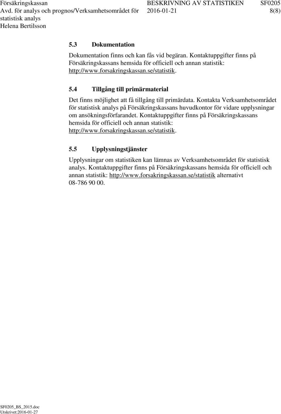 4 Tillgång till primärmaterial Det finns möjlighet att få tillgång till primärdata. Kontakta Verksamhetsområdet för på Försäkringskassans huvudkontor för vidare upplysningar om ansökningsförfarandet.