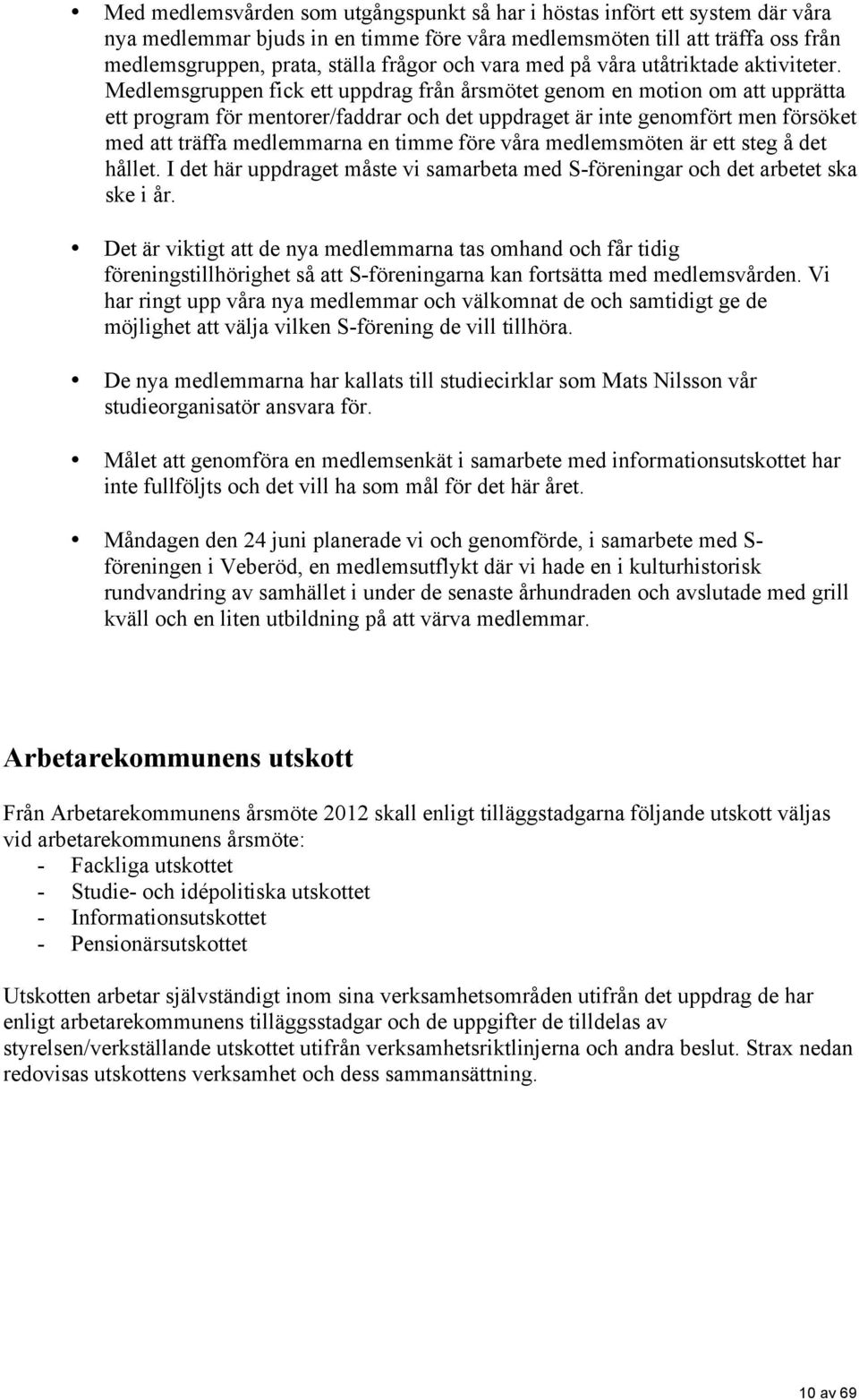 Medlemsgruppen fick ett uppdrag från årsmötet genom en motion om att upprätta ett program för mentorer/faddrar och det uppdraget är inte genomfört men försöket med att träffa medlemmarna en timme