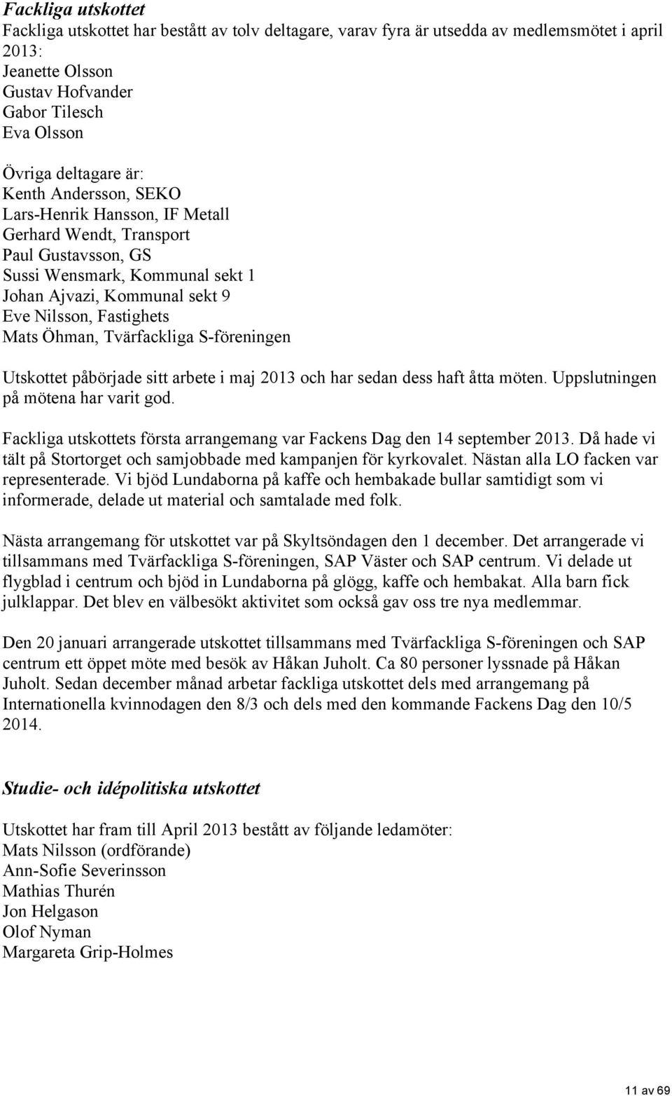 Tvärfackliga S-föreningen Utskottet påbörjade sitt arbete i maj 2013 och har sedan dess haft åtta möten. Uppslutningen på mötena har varit god.