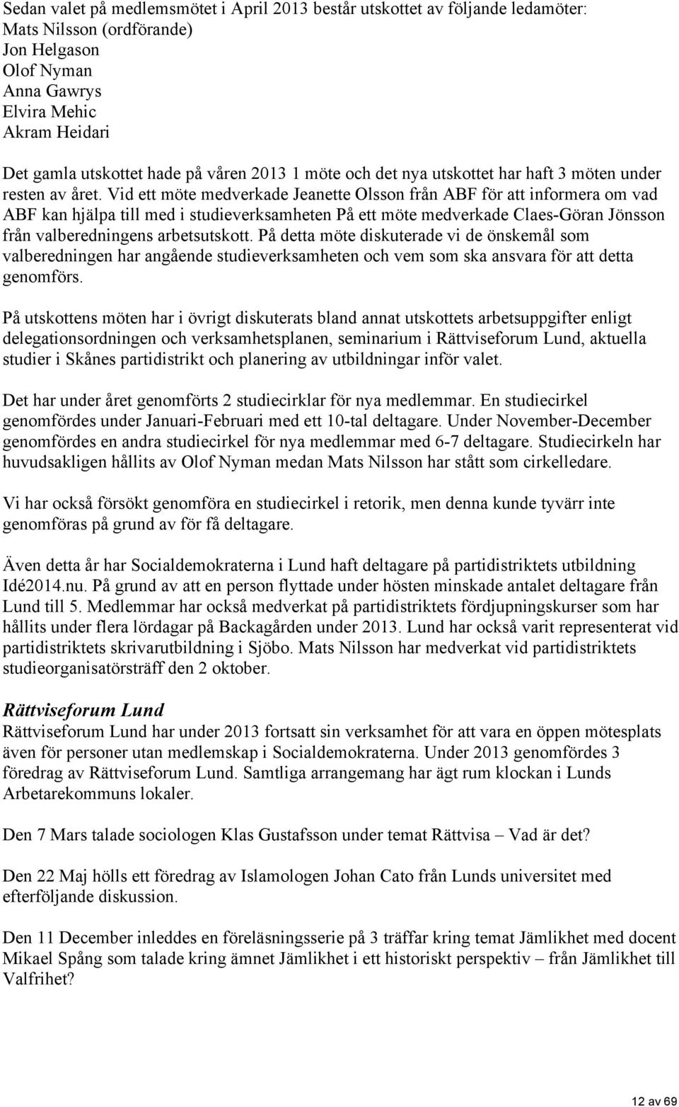 Vid ett möte medverkade Jeanette Olsson från ABF för att informera om vad ABF kan hjälpa till med i studieverksamheten På ett möte medverkade Claes-Göran Jönsson från valberedningens arbetsutskott.
