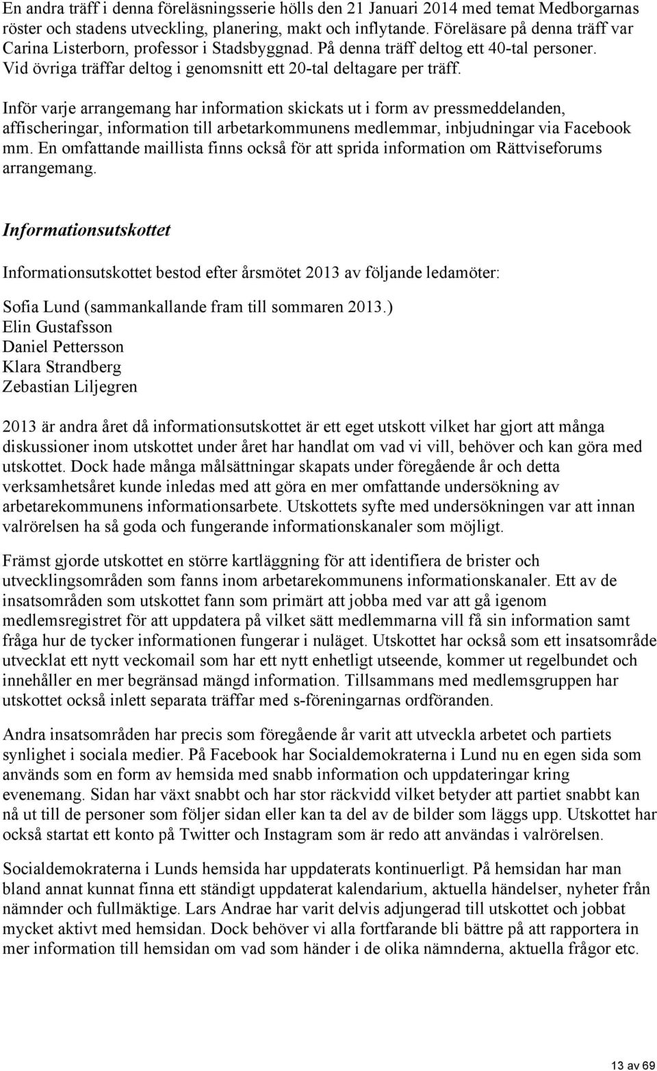 Inför varje arrangemang har information skickats ut i form av pressmeddelanden, affischeringar, information till arbetarkommunens medlemmar, inbjudningar via Facebook mm.