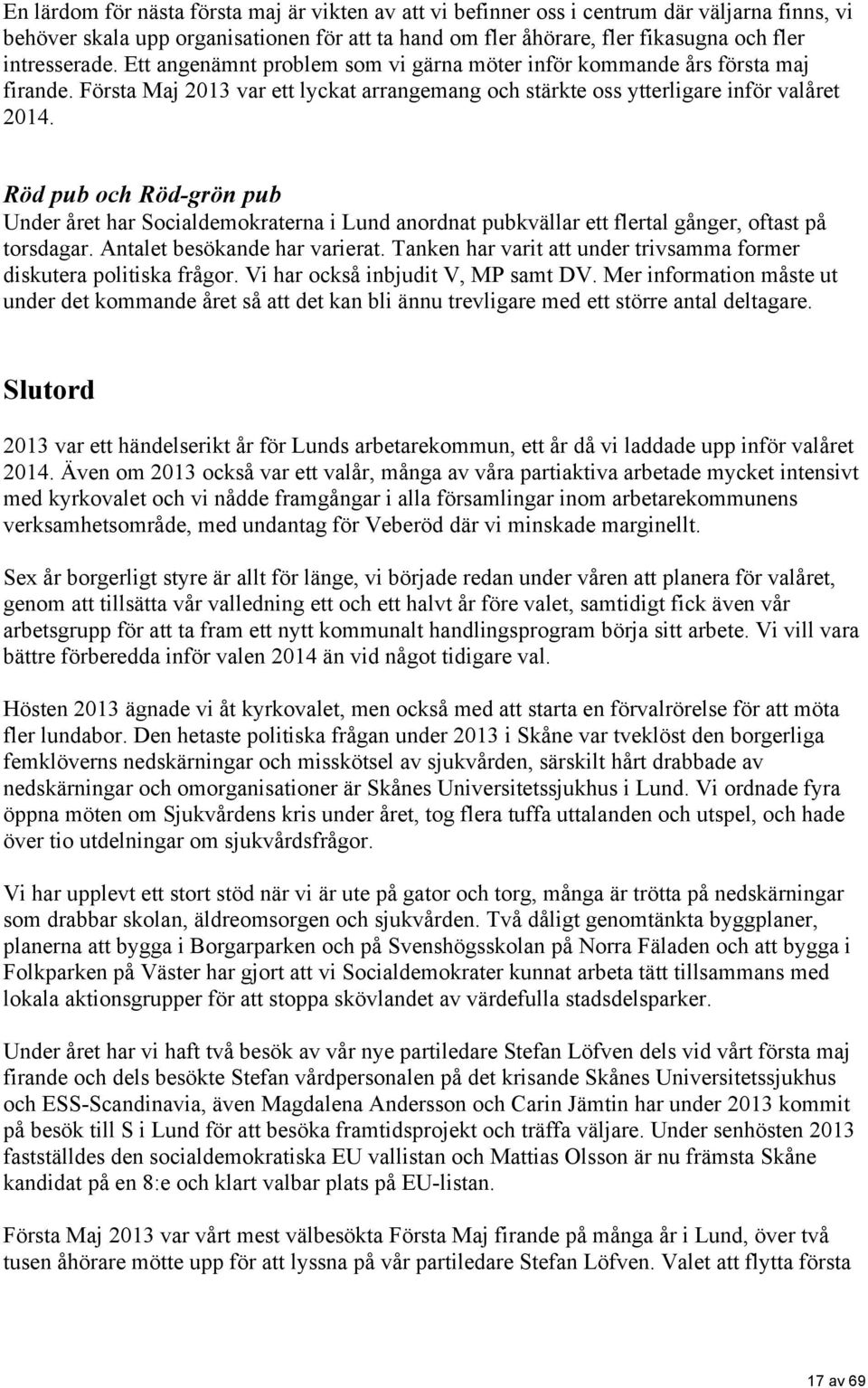 Röd pub och Röd-grön pub Under året har Socialdemokraterna i Lund anordnat pubkvällar ett flertal gånger, oftast på torsdagar. Antalet besökande har varierat.