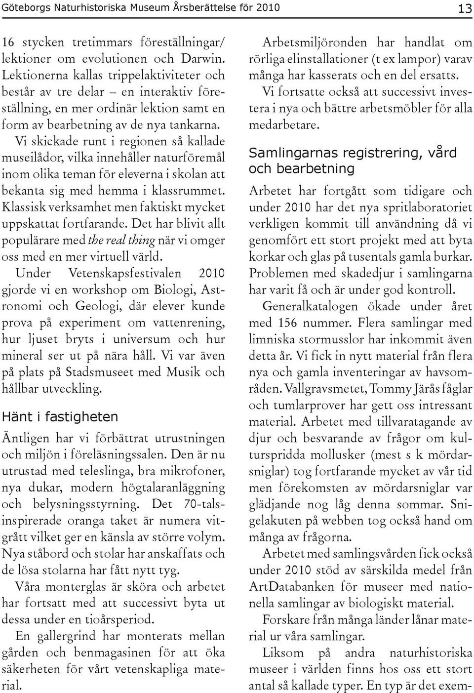 Vi skickade runt i regionen så kallade museilådor, vilka innehåller naturföremål inom olika teman för eleverna i skolan att bekanta sig med hemma i klassrummet.