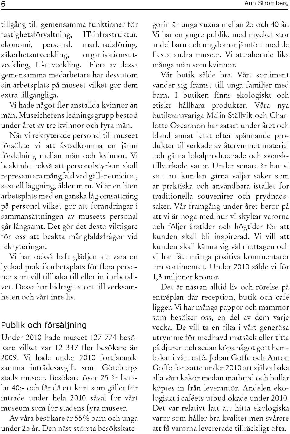 Museichefens ledningsgrupp bestod under året av tre kvinnor och fyra män. När vi rekryterade personal till museet försökte vi att åstadkomma en jämn fördelning mellan män och kvinnor.