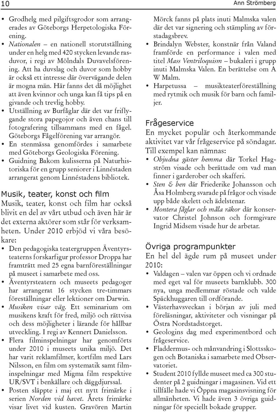Att ha duvslag och duvor som hobby är också ett intresse där övervägande delen är mogna män. Här fanns det då möjlighet att även kvinnor och unga kan få tips på en givande och trevlig hobby.