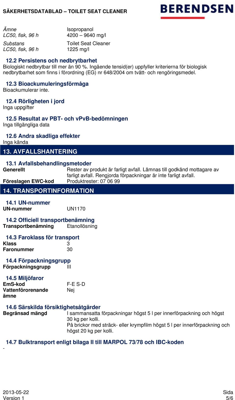 5 Resultat av PBT- och vpvb-bedömningen Inga tillgängliga data 12.6 Andra skadliga effekter Inga kända 13. AVFALLSHANTERING 13.