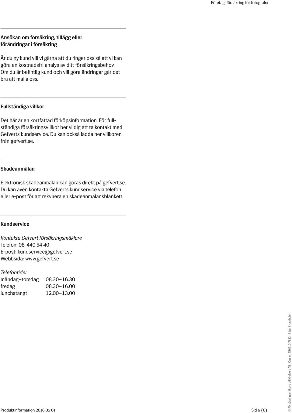 För fullständiga försäkringsvillkor ber vi dig att ta kontakt med Gefverts kundservice. Du kan också ladda ner villkoren från gefvert.se. Skadeanmälan Elektronisk skadeanmälan kan göras direkt på gefvert.