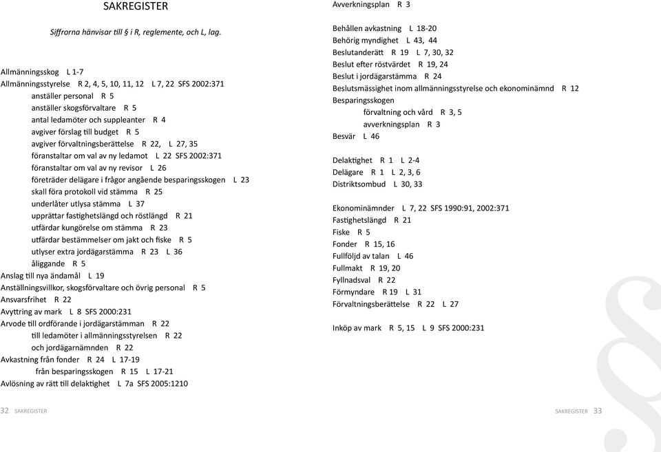 budget R 5 avgiver förvaltningsberättelse R 22, L 27, 35 föranstaltar om val av ny ledamot L 22 SFS 2002:371 föranstaltar om val av ny revisor L 26 företräder delägare i frågor angående